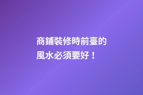 商鋪裝修時前臺的風水必須要好！